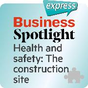 Business Spotlight express - Health and safety: The construction site